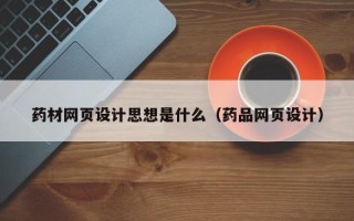 杭州药材网页设计思想是什么（药品网页设计）